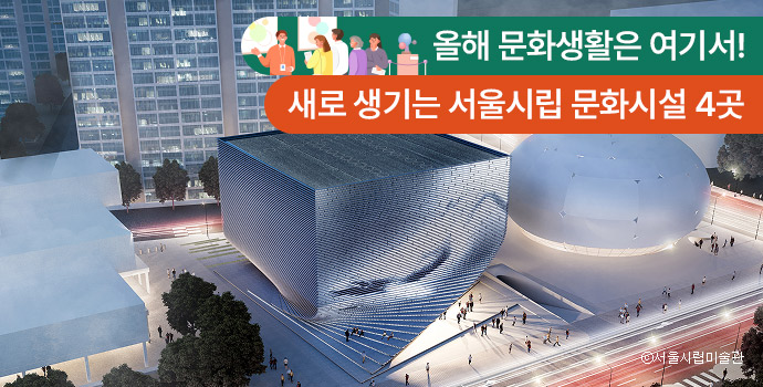 올해 문화생활은 여기서! 새로 생기는 서울시립 문화시설 4곳
